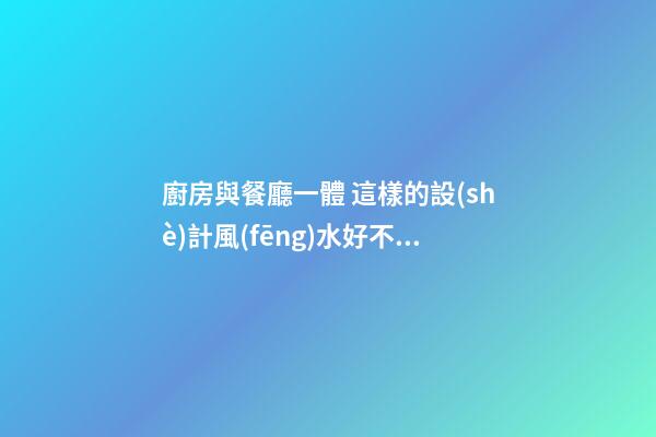 廚房與餐廳一體 這樣的設(shè)計風(fēng)水好不好